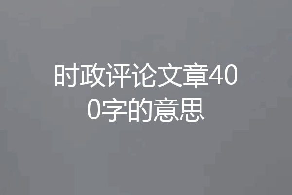 时政评论文章400字的意思