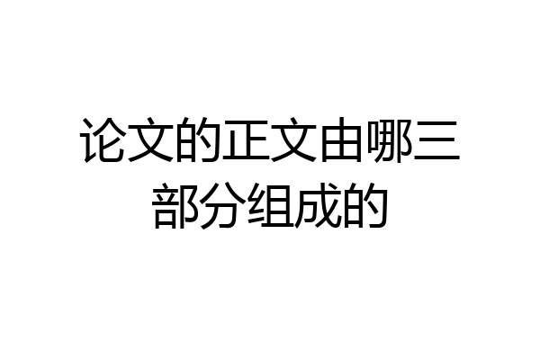 论文的正文由哪三部分组成的