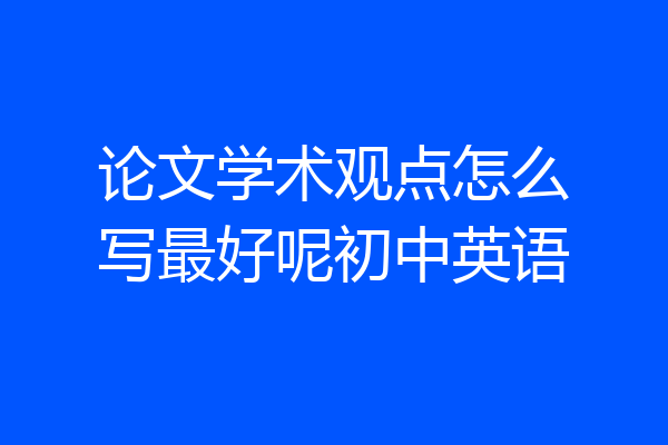 论文学术观点怎么写最好呢初中英语