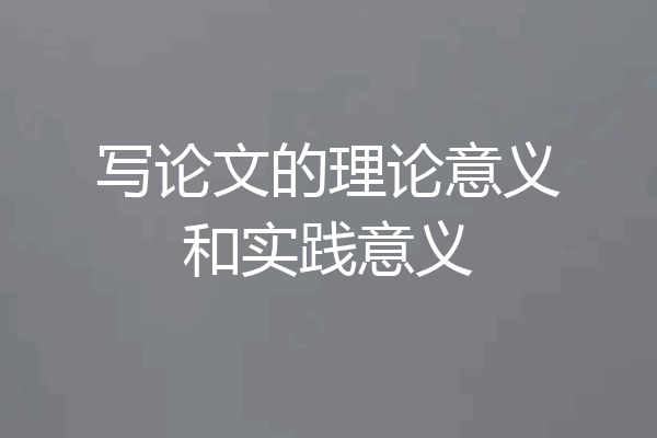 写论文的理论意义和实践意义