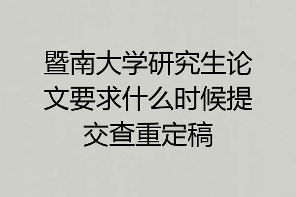 暨南大学研究生论文要求什么时候提交查重定稿