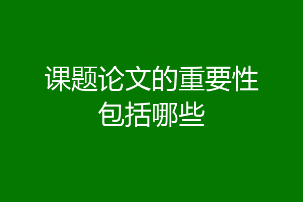 课题论文的重要性包括哪些