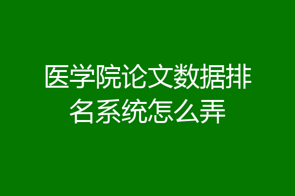 医学院论文数据排名系统怎么弄