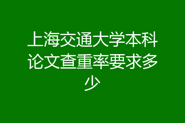 上海交通大学本科论文查重率要求多少