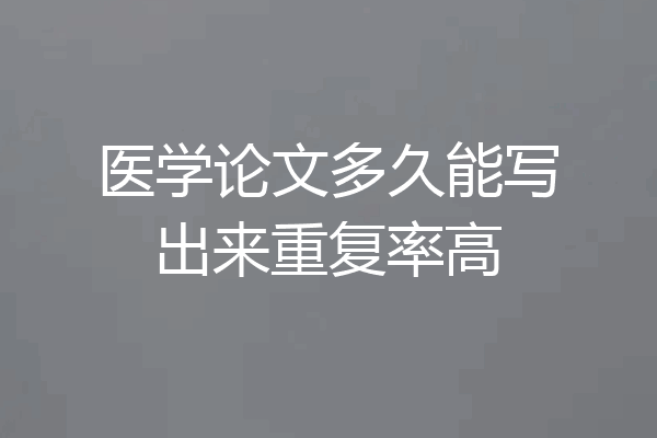 医学论文多久能写出来重复率高