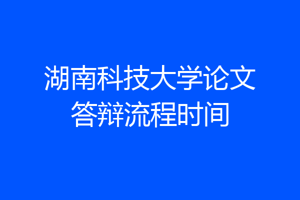 湖南科技大学论文答辩流程时间