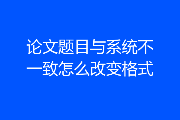 论文题目与系统不一致怎么改变格式