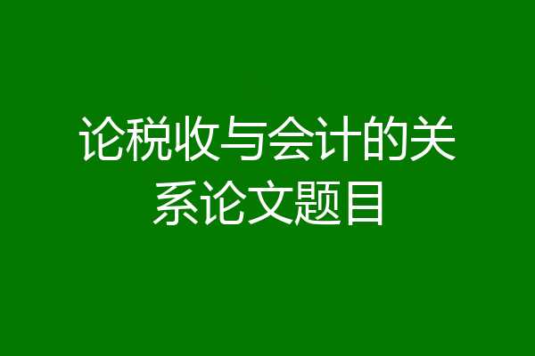 论税收与会计的关系论文题目