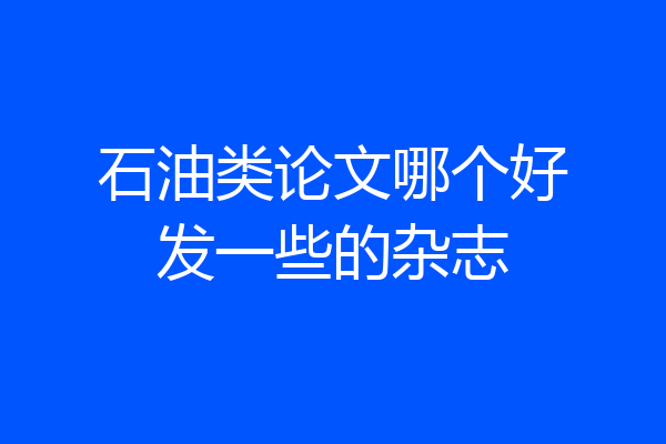 石油类论文哪个好发一些的杂志