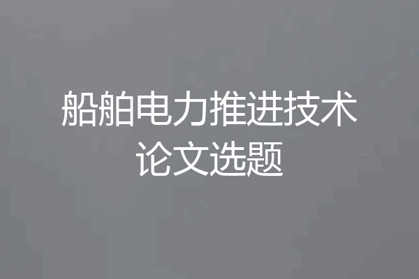 船舶电力推进技术论文选题