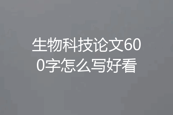 生物科技论文600字怎么写好看