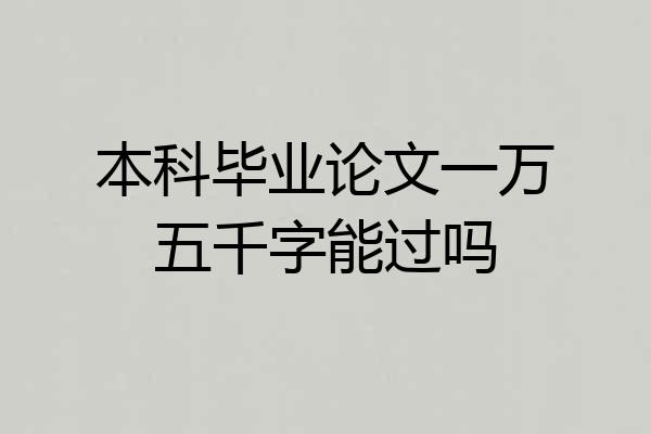 本科毕业论文一万五千字能过吗