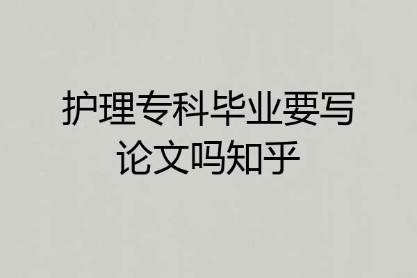 护理专科毕业要写论文吗知乎