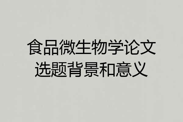 食品微生物学论文选题背景和意义