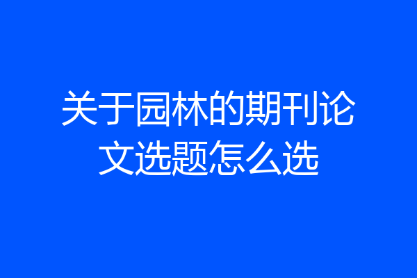 关于园林的期刊论文选题怎么选
