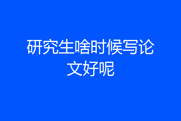 研究生啥时候写论文好呢