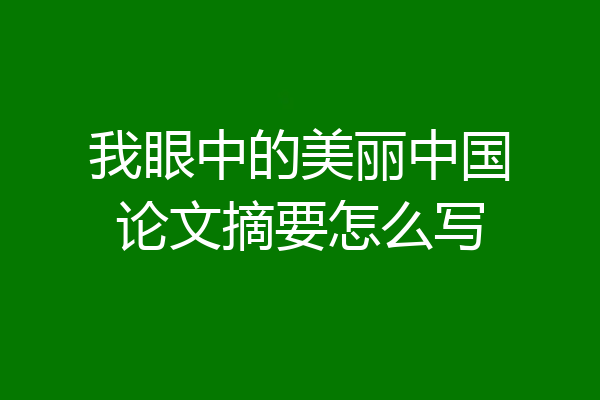 我眼中的美丽中国论文摘要怎么写