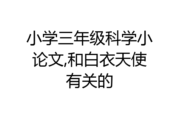 小学三年级科学小论文,和白衣天使有关的