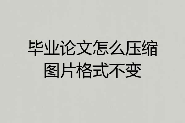 毕业论文怎么压缩图片格式不变