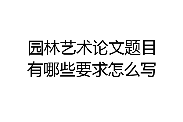 园林艺术论文题目有哪些要求怎么写