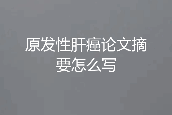 原发性肝癌论文摘要怎么写
