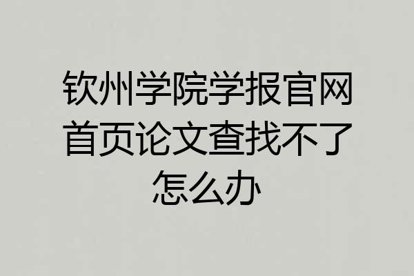 钦州学院学报官网首页论文查找不了怎么办