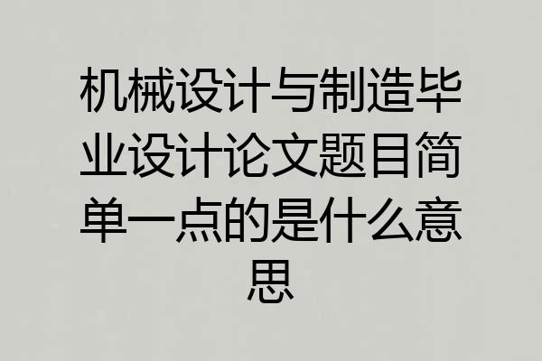 机械设计与制造毕业设计论文题目简单一点的是什么意思
