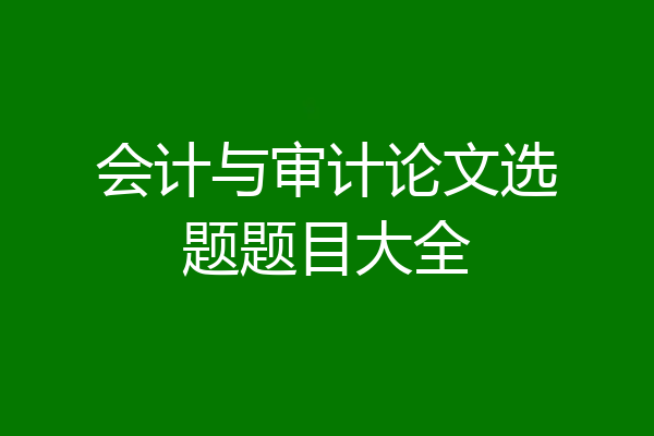 会计与审计论文选题题目大全