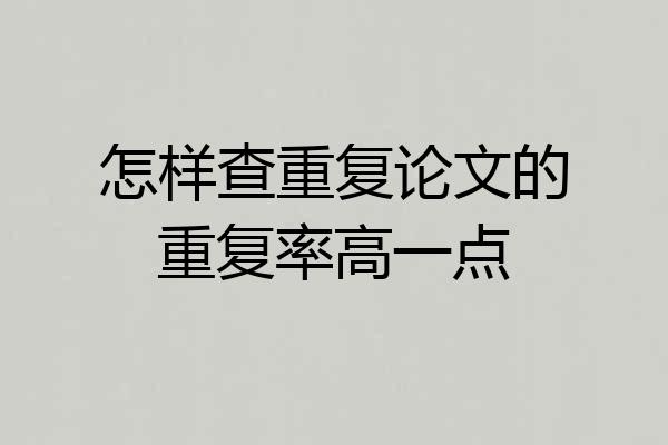 怎样查重复论文的重复率高一点