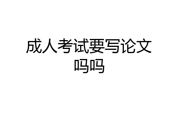 成人考试要写论文吗吗