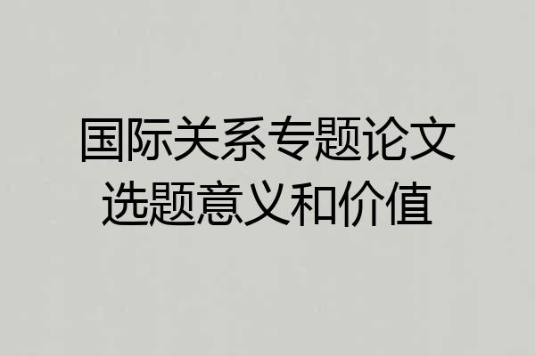 国际关系专题论文选题意义和价值