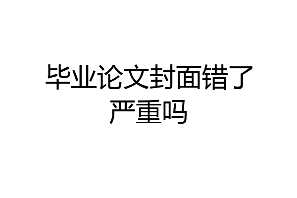 毕业论文封面错了严重吗