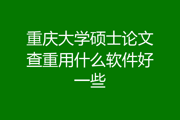 重庆大学硕士论文查重用什么软件好一些