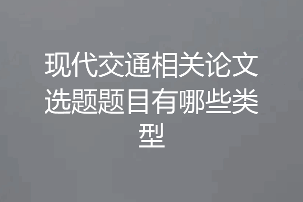 现代交通相关论文选题题目有哪些类型