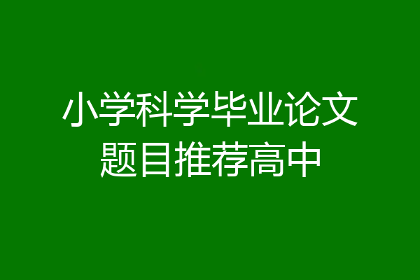 小学科学毕业论文题目推荐高中
