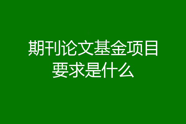 期刊论文基金项目要求是什么