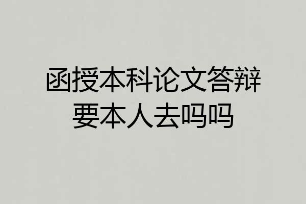 函授本科论文答辩要本人去吗吗
