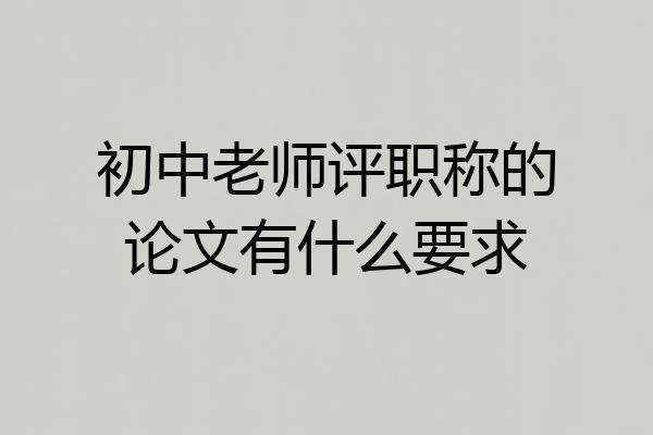 初中老师评职称的论文有什么要求