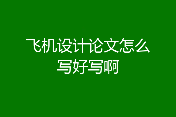 飞机设计论文怎么写好写啊