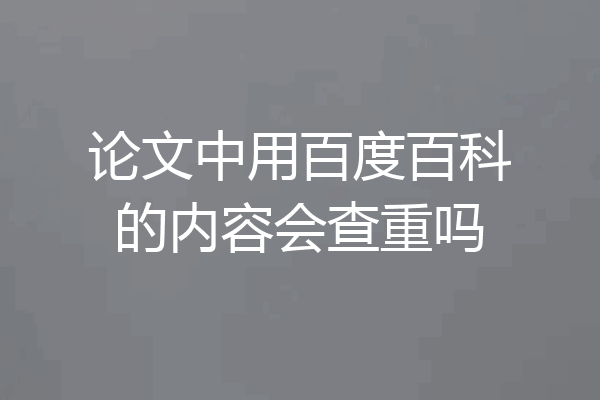 论文中用百度百科的内容会查重吗