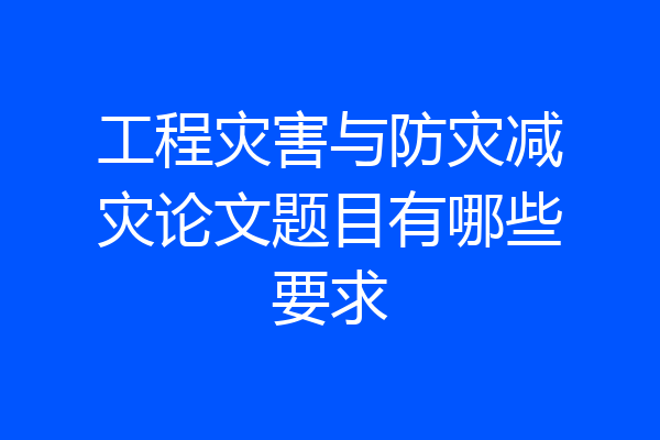 工程灾害与防灾减灾论文题目有哪些要求