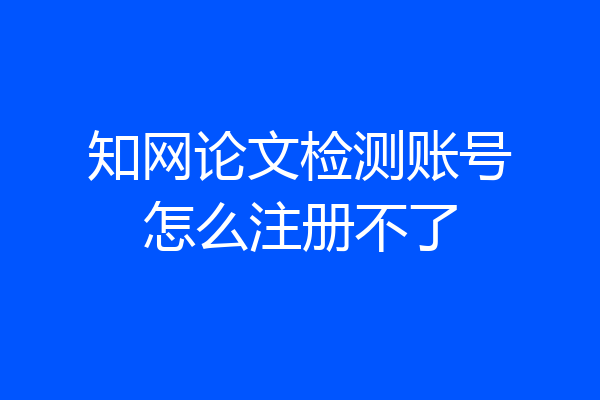 知网论文检测账号怎么注册不了