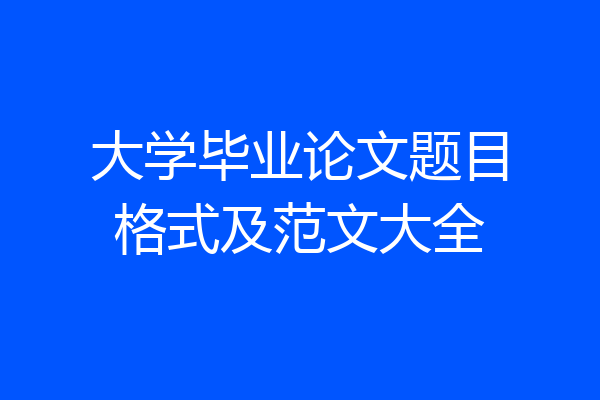 大学毕业论文题目格式及范文大全