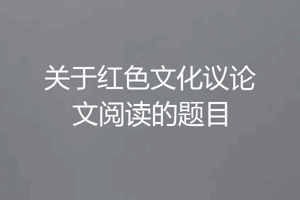 关于红色文化议论文阅读的题目