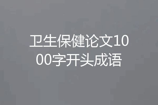 卫生保健论文1000字开头成语