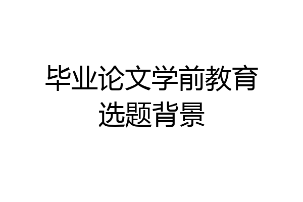 毕业论文学前教育选题背景