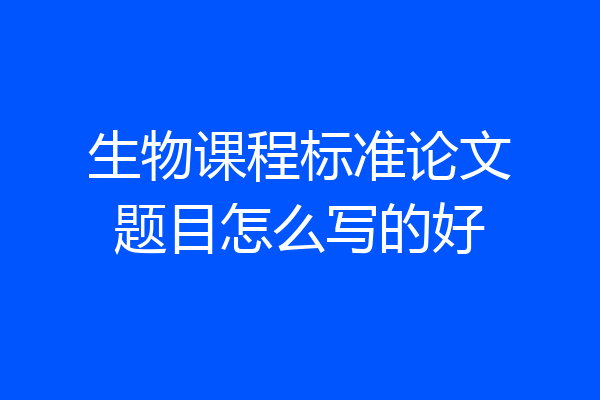 生物课程标准论文题目怎么写的好