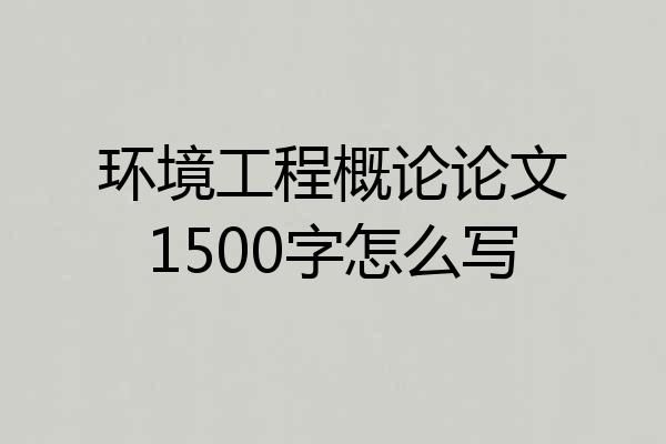 环境工程概论论文1500字怎么写