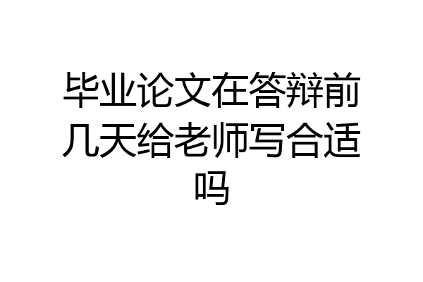 毕业论文在答辩前几天给老师写合适吗