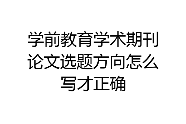学前教育学术期刊论文选题方向怎么写才正确